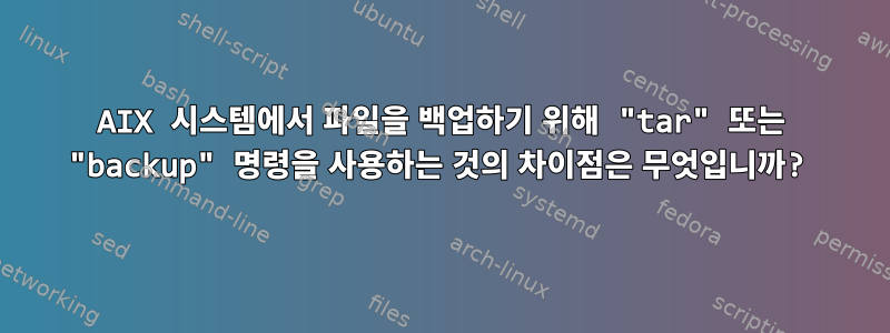 AIX 시스템에서 파일을 백업하기 위해 "tar" 또는 "backup" 명령을 사용하는 것의 차이점은 무엇입니까?