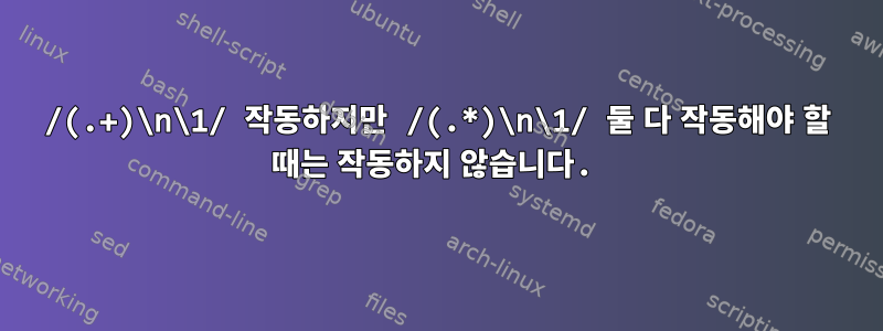 /(.+)\n\1/ 작동하지만 /(.*)\n\1/ 둘 다 작동해야 할 때는 작동하지 않습니다.