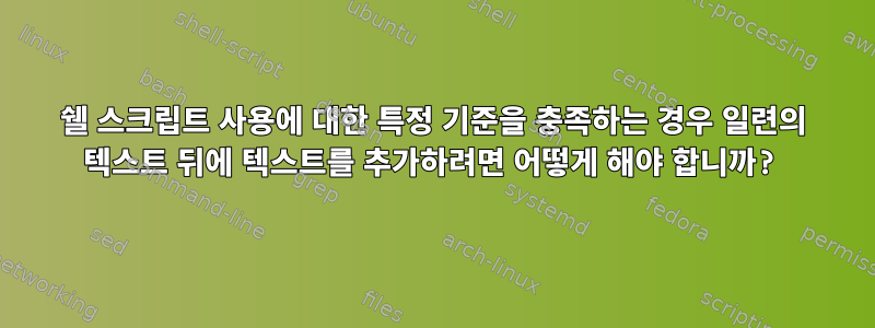 쉘 스크립트 사용에 대한 특정 기준을 충족하는 경우 일련의 텍스트 뒤에 텍스트를 추가하려면 어떻게 해야 합니까?