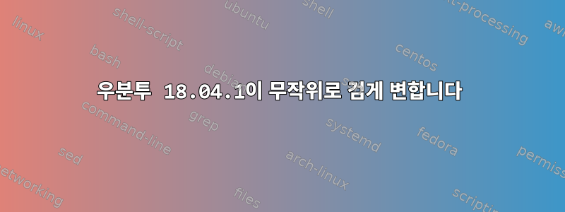 우분투 18.04.1이 무작위로 검게 변합니다