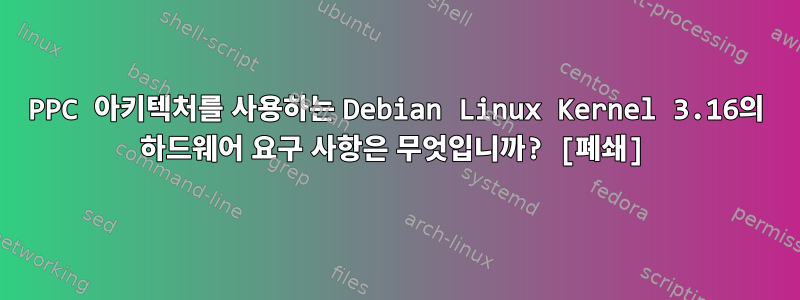 PPC 아키텍처를 사용하는 Debian Linux Kernel 3.16의 하드웨어 요구 사항은 무엇입니까? [폐쇄]