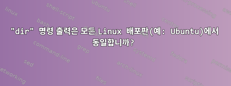 "dir" 명령 출력은 모든 Linux 배포판(예: Ubuntu)에서 동일합니까?