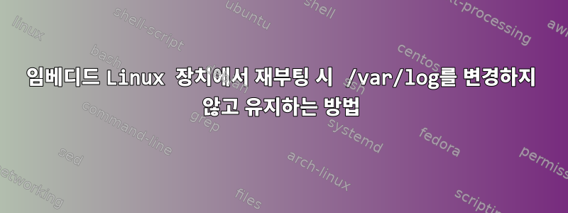 임베디드 Linux 장치에서 재부팅 시 /var/log를 변경하지 않고 유지하는 방법