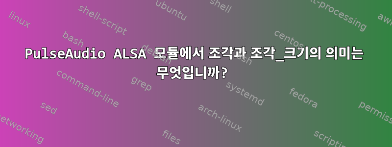 PulseAudio ALSA 모듈에서 조각과 조각_크기의 의미는 무엇입니까?