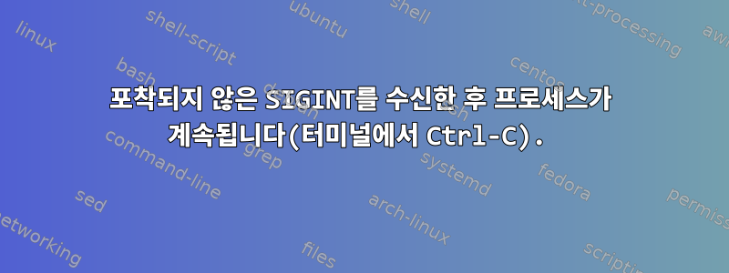 포착되지 않은 SIGINT를 수신한 후 프로세스가 계속됩니다(터미널에서 Ctrl-C).