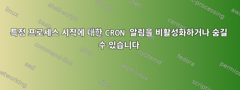 특정 프로세스 시작에 대한 CRON 알림을 비활성화하거나 숨길 수 있습니다