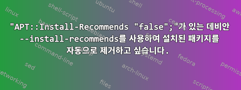 "APT::Install-Recommends "false";"가 있는 데비안 --install-recommends를 사용하여 설치된 패키지를 자동으로 제거하고 싶습니다.