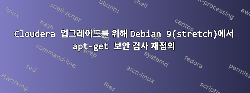 Cloudera 업그레이드를 위해 Debian 9(stretch)에서 apt-get 보안 검사 재정의