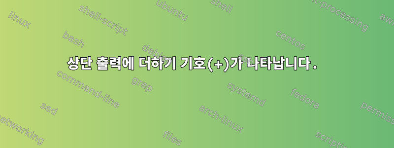 상단 출력에 더하기 기호(+)가 나타납니다.