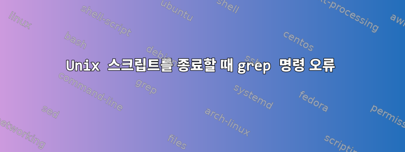 Unix 스크립트를 종료할 때 grep 명령 오류