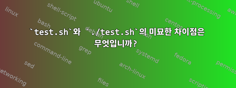 `test.sh`와 `./test.sh`의 미묘한 차이점은 무엇입니까?