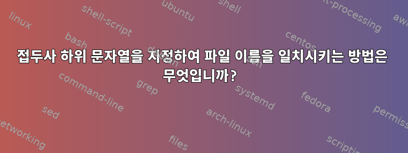 접두사 하위 문자열을 지정하여 파일 이름을 일치시키는 방법은 무엇입니까?