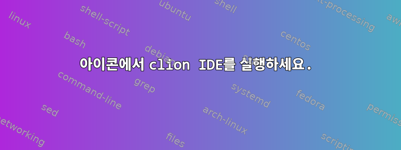 아이콘에서 clion IDE를 실행하세요.