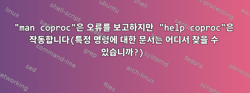 "man coproc"은 오류를 보고하지만 "help coproc"은 작동합니다(특정 명령에 대한 문서는 어디서 찾을 수 있습니까?)