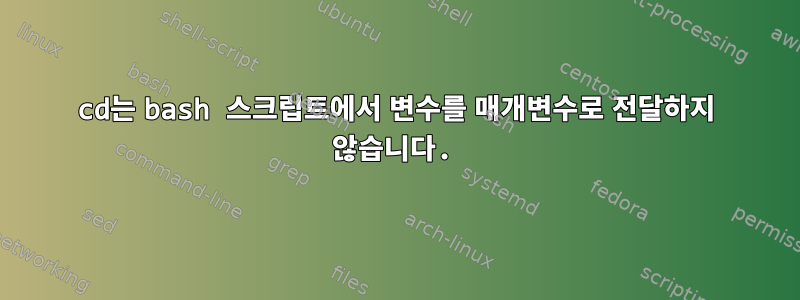 cd는 bash 스크립트에서 변수를 매개변수로 전달하지 않습니다.