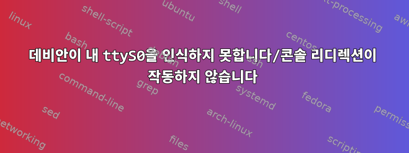 데비안이 내 ​​ttyS0을 인식하지 못합니다/콘솔 리디렉션이 작동하지 않습니다