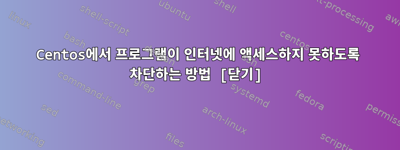 Centos에서 프로그램이 인터넷에 액세스하지 못하도록 차단하는 방법 [닫기]