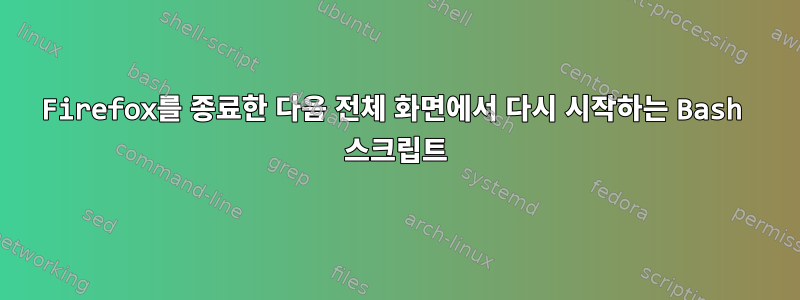 Firefox를 종료한 다음 전체 화면에서 다시 시작하는 Bash 스크립트