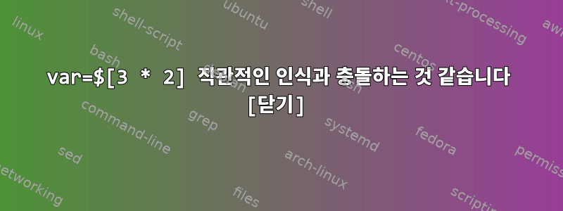 var=$[3 * 2] 직관적인 인식과 충돌하는 것 같습니다 [닫기]