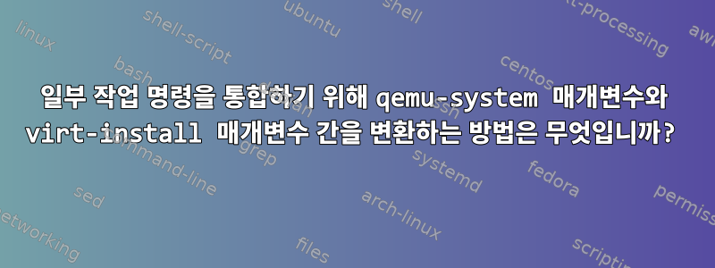 일부 작업 명령을 통합하기 위해 qemu-system 매개변수와 virt-install 매개변수 간을 변환하는 방법은 무엇입니까?