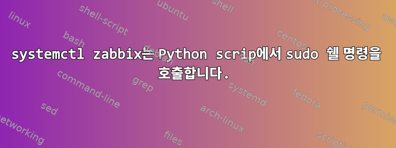 systemctl zabbix는 Python scrip에서 sudo 쉘 명령을 호출합니다.