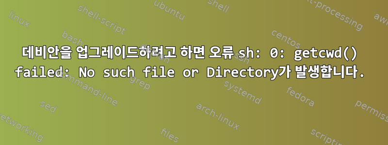 데비안을 업그레이드하려고 하면 오류 sh: 0: getcwd() failed: No such file or Directory가 발생합니다.