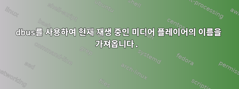 dbus를 사용하여 현재 재생 중인 미디어 플레이어의 이름을 가져옵니다.