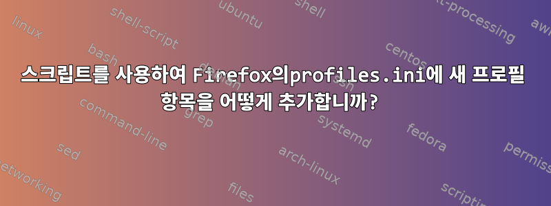 스크립트를 사용하여 Firefox의profiles.ini에 새 프로필 항목을 어떻게 추가합니까?