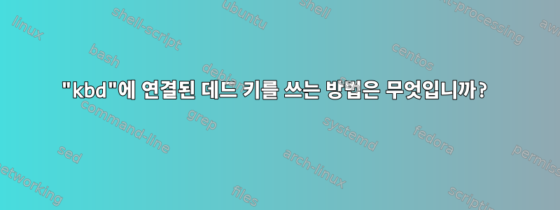 "kbd"에 연결된 데드 키를 쓰는 방법은 무엇입니까?