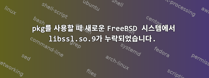 pkg를 사용할 때 새로운 FreeBSD 시스템에서 libssl.so.9가 누락되었습니다.