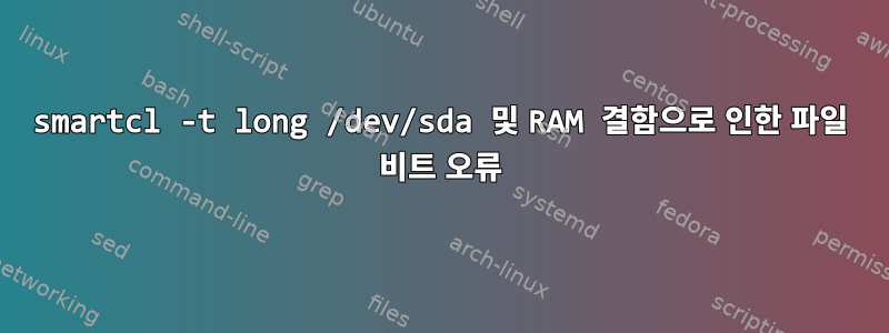 smartcl -t long /dev/sda 및 RAM 결함으로 인한 파일 비트 오류