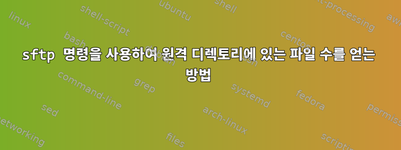 sftp 명령을 사용하여 원격 디렉토리에 있는 파일 수를 얻는 방법