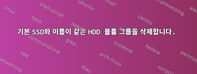 기본 SSD와 이름이 같은 HDD 볼륨 그룹을 삭제합니다.