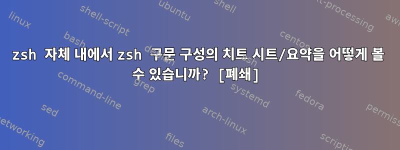 zsh 자체 내에서 zsh 구문 구성의 치트 시트/요약을 어떻게 볼 수 있습니까? [폐쇄]