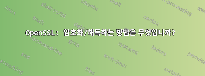 OpenSSL: 암호화/해독하는 방법은 무엇입니까?