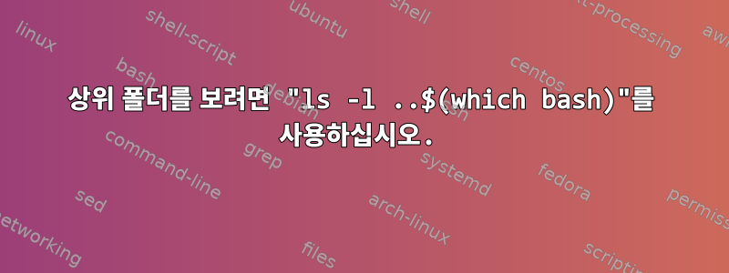 상위 폴더를 보려면 "ls -l ..$(which bash)"를 사용하십시오.