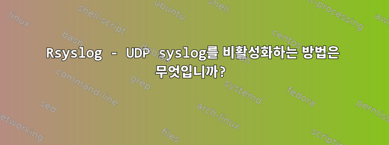 Rsyslog - UDP syslog를 비활성화하는 방법은 무엇입니까?