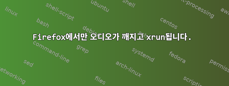 Firefox에서만 오디오가 깨지고 xrun됩니다.