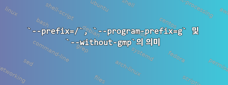 `--prefix=/`, `--program-prefix=g` 및 `--without-gmp`의 의미