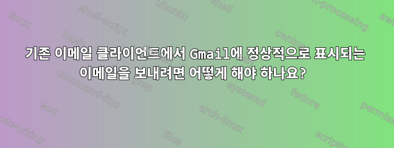 기존 이메일 클라이언트에서 Gmail에 정상적으로 표시되는 이메일을 보내려면 어떻게 해야 하나요?