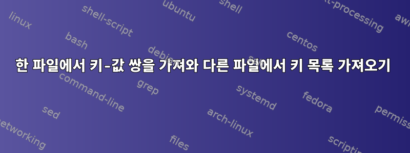 한 파일에서 키-값 쌍을 가져와 다른 파일에서 키 목록 가져오기