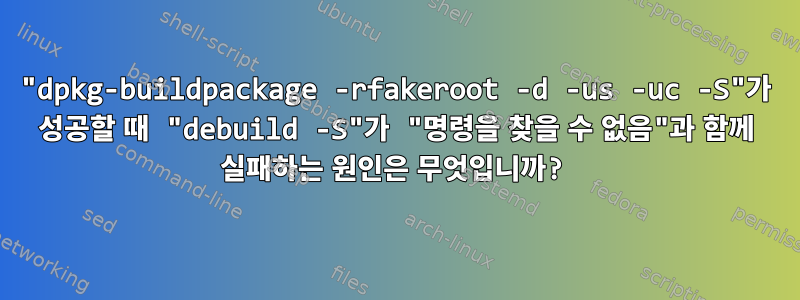 "dpkg-buildpackage -rfakeroot -d -us -uc -S"가 성공할 때 "debuild -S"가 "명령을 찾을 수 없음"과 함께 실패하는 원인은 무엇입니까?