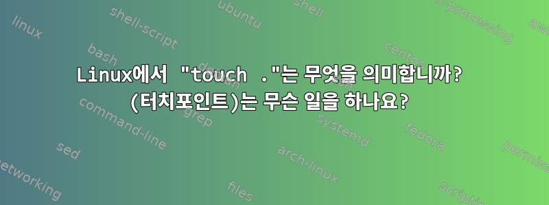 Linux에서 "touch ."는 무엇을 의미합니까? (터치포인트)는 무슨 일을 하나요?