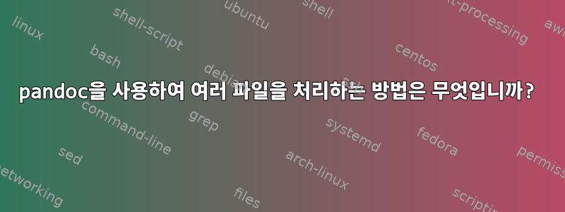 pandoc을 사용하여 여러 파일을 처리하는 방법은 무엇입니까?