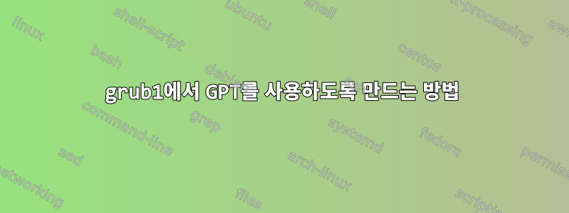 grub1에서 GPT를 사용하도록 만드는 방법