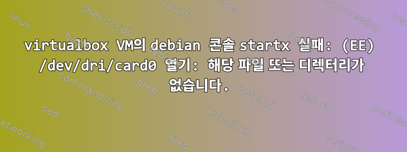 virtualbox VM의 debian 콘솔 startx 실패: (EE) /dev/dri/card0 열기: 해당 파일 또는 디렉터리가 없습니다.