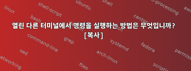 열린 다른 터미널에서 명령을 실행하는 방법은 무엇입니까? [복사]