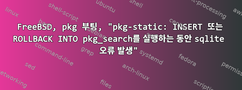 FreeBSD, pkg 부팅, "pkg-static: INSERT 또는 ROLLBACK INTO pkg_search를 실행하는 동안 sqlite 오류 발생"