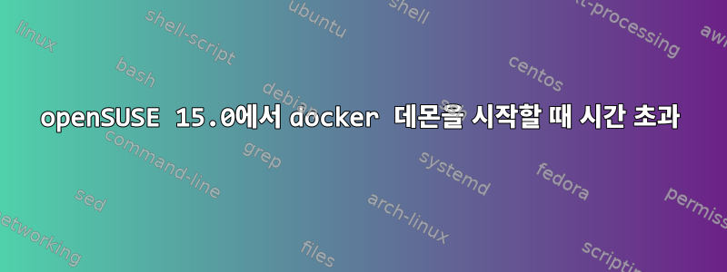 openSUSE 15.0에서 docker 데몬을 시작할 때 시간 초과