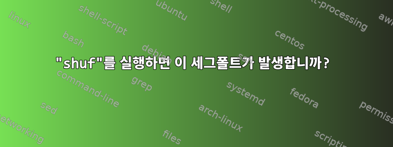 "shuf"를 실행하면 이 세그폴트가 발생합니까?